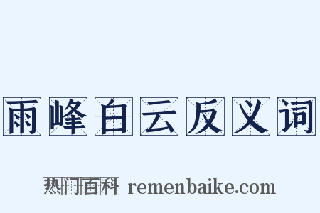 雨峰白云反义词是什么意思的图片